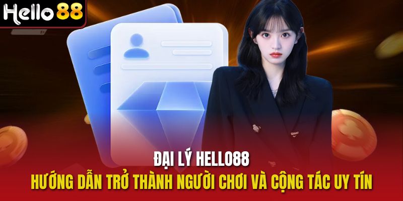 Đại Lý Hello88 - Hướng Dẫn Trở Thành Người Chơi Và Cộng Tác Uy Tín