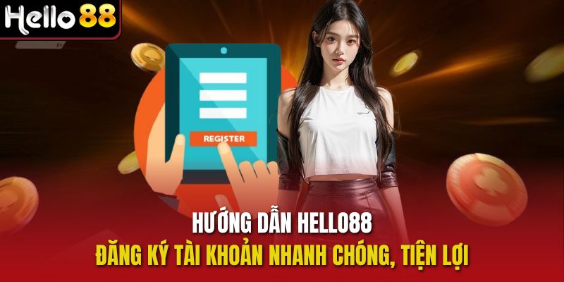Hướng dẫn Hello88 đăng ký tài khoản nhanh chóng, tiện lợi 