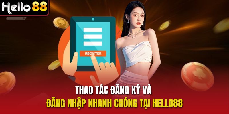 Thao tác đăng ký và đăng nhập nhanh chóng tại Hello88