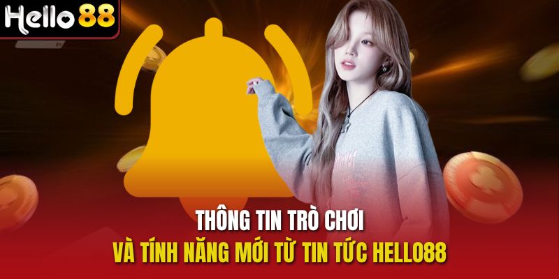 Thông tin trò chơi và tính năng mới từ Tin tức Hello88